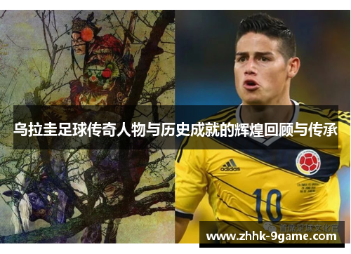 乌拉圭足球传奇人物与历史成就的辉煌回顾与传承