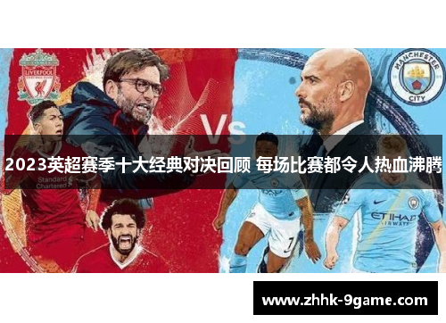 2023英超赛季十大经典对决回顾 每场比赛都令人热血沸腾