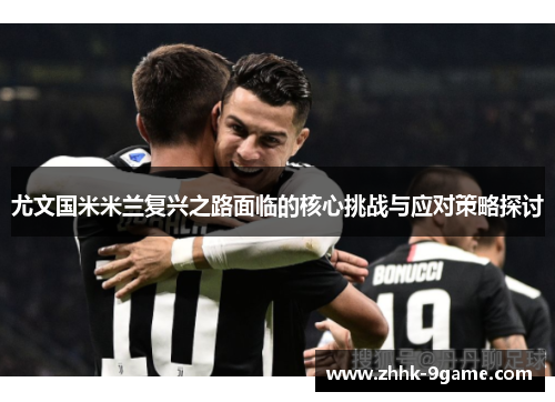 尤文国米米兰复兴之路面临的核心挑战与应对策略探讨