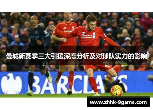 曼城新赛季三大引援深度分析及对球队实力的影响