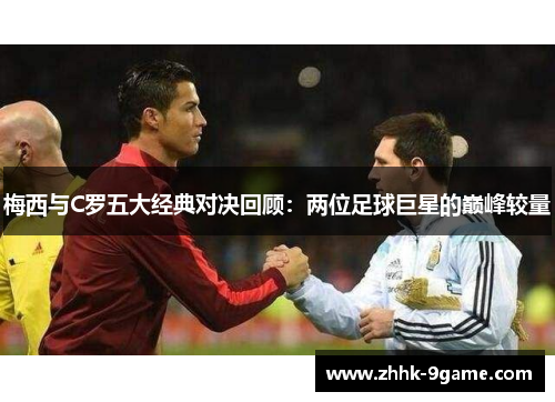 梅西与C罗五大经典对决回顾：两位足球巨星的巅峰较量