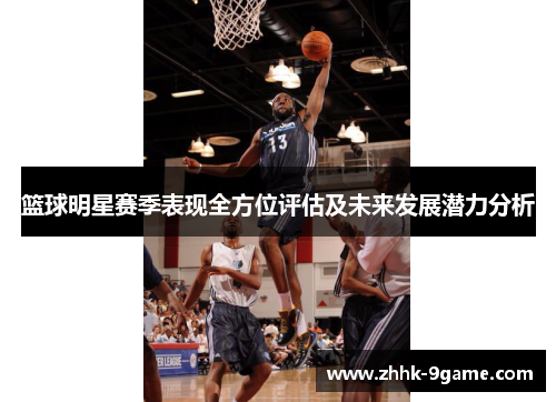 篮球明星赛季表现全方位评估及未来发展潜力分析