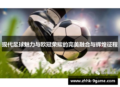 现代足球魅力与欧冠荣耀的完美融合与辉煌征程