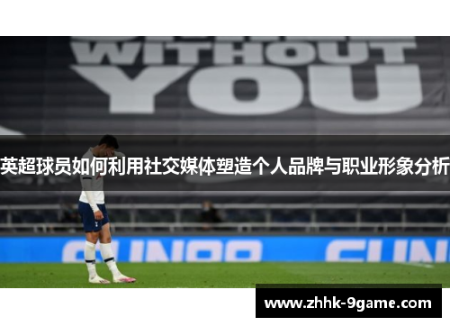 英超球员如何利用社交媒体塑造个人品牌与职业形象分析