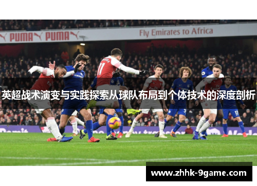 英超战术演变与实践探索从球队布局到个体技术的深度剖析