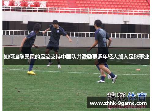 如何追随桑尼的足迹支持中国队并激励更多年轻人加入足球事业