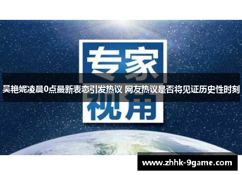 吴艳妮凌晨0点最新表态引发热议 网友热议是否将见证历史性时刻
