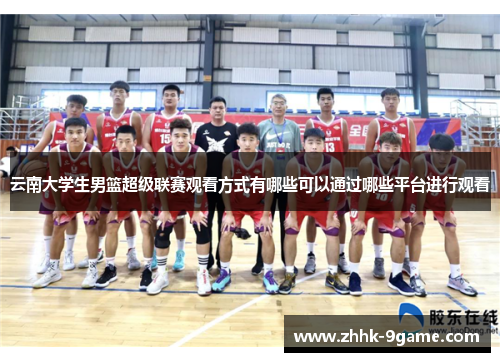 云南大学生男篮超级联赛观看方式有哪些可以通过哪些平台进行观看