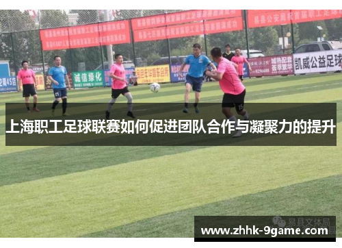 上海职工足球联赛如何促进团队合作与凝聚力的提升