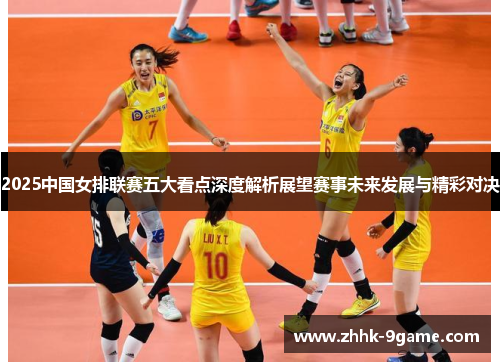 2025中国女排联赛五大看点深度解析展望赛事未来发展与精彩对决