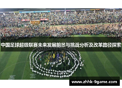 中国足球超级联赛未来发展前景与挑战分析及改革路径探索