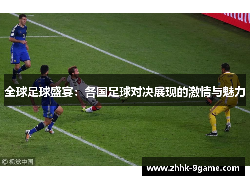 全球足球盛宴：各国足球对决展现的激情与魅力