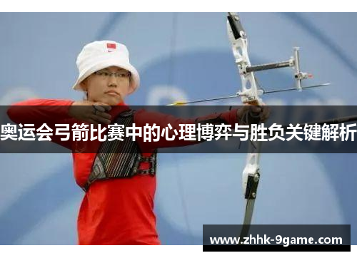 奥运会弓箭比赛中的心理博弈与胜负关键解析