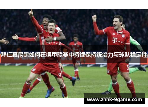拜仁慕尼黑如何在德甲联赛中持续保持统治力与球队稳定性