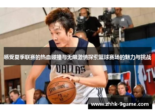 感受夏季联赛的热血碰撞与无限激情探索篮球赛场的魅力与挑战
