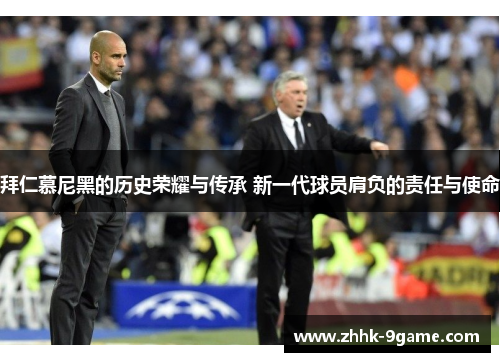 拜仁慕尼黑的历史荣耀与传承 新一代球员肩负的责任与使命