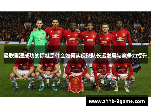 曼联重建成功的标准是什么如何实现球队长远发展与竞争力提升