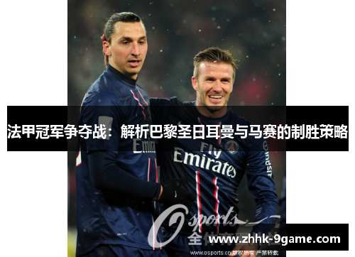 法甲冠军争夺战：解析巴黎圣日耳曼与马赛的制胜策略