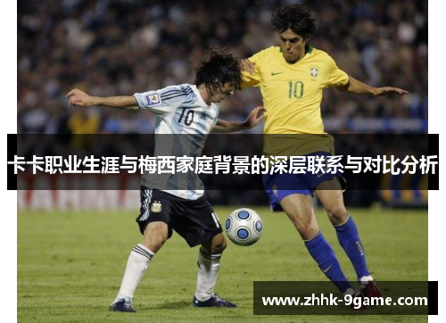 卡卡职业生涯与梅西家庭背景的深层联系与对比分析