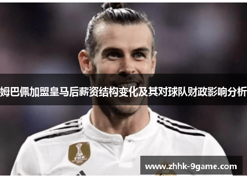 姆巴佩加盟皇马后薪资结构变化及其对球队财政影响分析