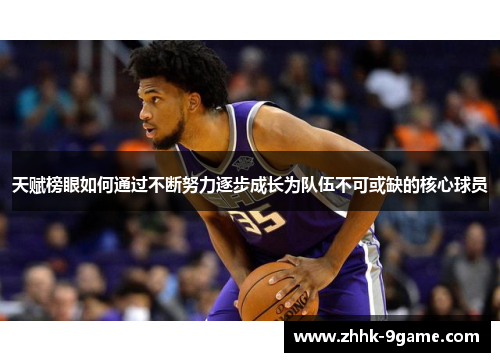 天赋榜眼如何通过不断努力逐步成长为队伍不可或缺的核心球员