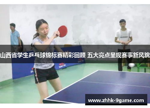 山西省学生乒乓球锦标赛精彩回顾 五大亮点呈现赛事新风貌