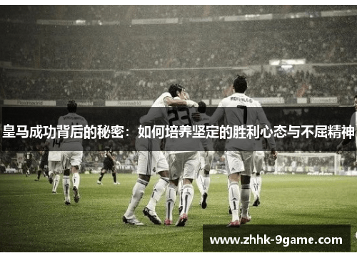 皇马成功背后的秘密：如何培养坚定的胜利心态与不屈精神