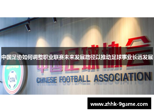 中国足协如何调整职业联赛未来发展路径以推动足球事业长远发展