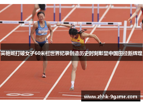 吴艳妮打破女子60米栏世界纪录创造历史时刻彰显中国田径新辉煌