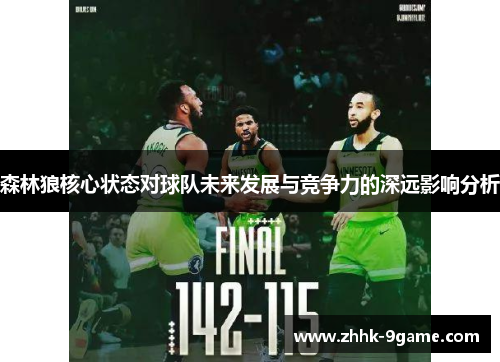 森林狼核心状态对球队未来发展与竞争力的深远影响分析