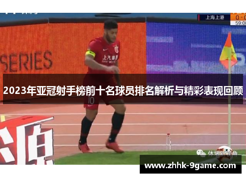 2023年亚冠射手榜前十名球员排名解析与精彩表现回顾