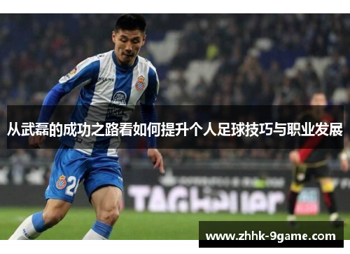 从武磊的成功之路看如何提升个人足球技巧与职业发展