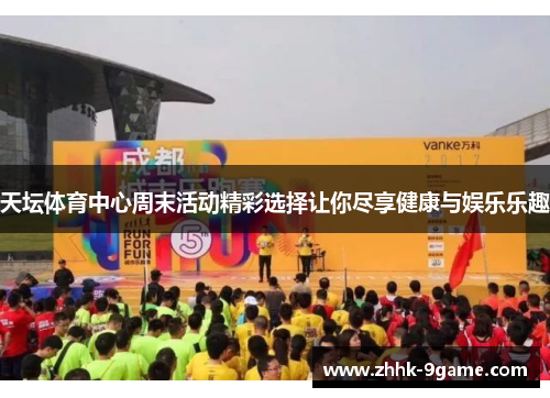 天坛体育中心周末活动精彩选择让你尽享健康与娱乐乐趣