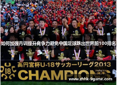 如何加强青训提升竞争力避免中国足球跌出世界前100排名