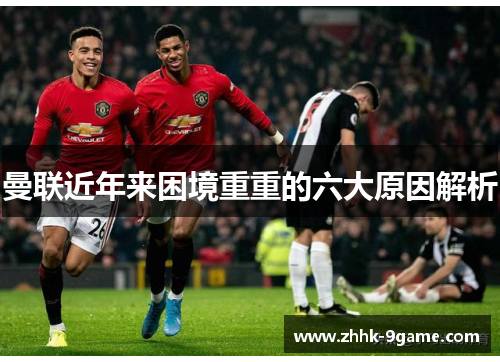 曼联近年来困境重重的六大原因解析