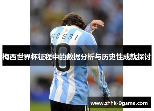 梅西世界杯征程中的数据分析与历史性成就探讨