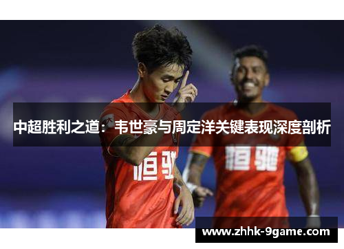 中超胜利之道：韦世豪与周定洋关键表现深度剖析