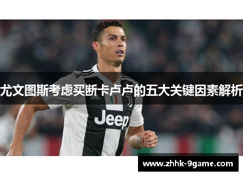 尤文图斯考虑买断卡卢卢的五大关键因素解析