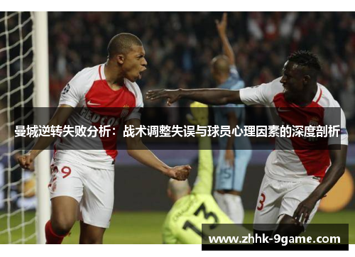 曼城逆转失败分析:战术调整失误与球员心理因素的深度剖析 曼城逆转失败分析:战术调整失误与球员心理因素的深度剖析