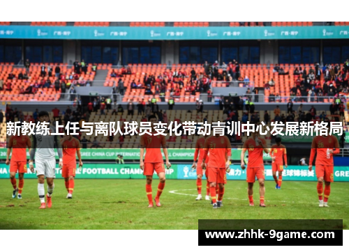 新教练上任与离队球员变化带动青训中心发展新格局