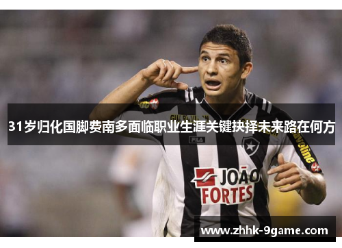 31岁归化国脚费南多面临职业生涯关键抉择未来路在何方