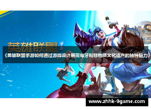 《英雄联盟手游如何通过游戏设计展现匈牙利非物质文化遗产的独特魅力》