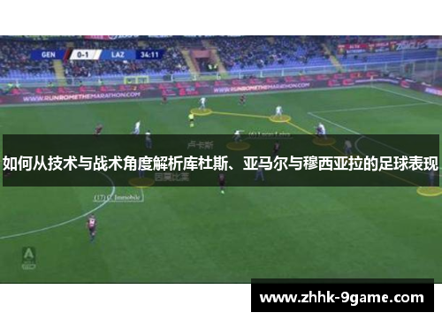 如何从技术与战术角度解析库杜斯、亚马尔与穆西亚拉的足球表现