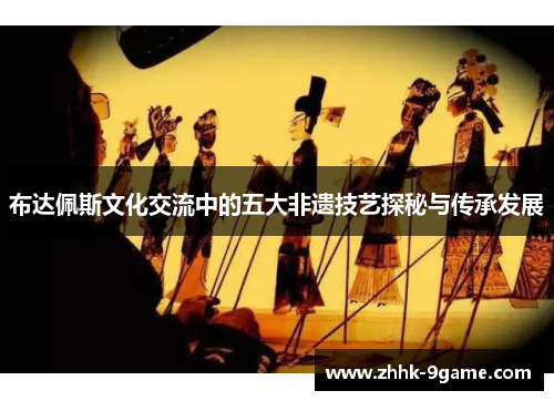 布达佩斯文化交流中的五大非遗技艺探秘与传承发展
