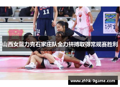 山西女篮力克石家庄队全力拼搏取得常规赛胜利