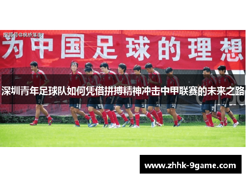 深圳青年足球队如何凭借拼搏精神冲击中甲联赛的未来之路