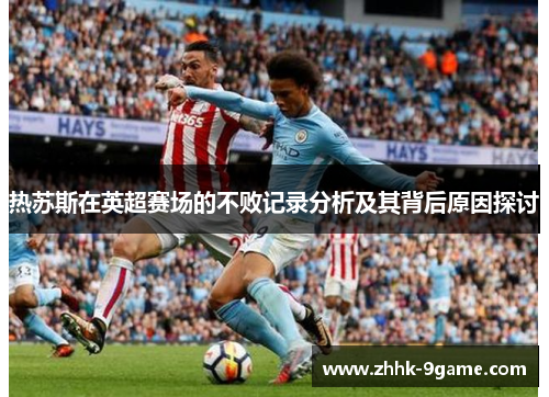 热苏斯在英超赛场的不败记录分析及其背后原因探讨