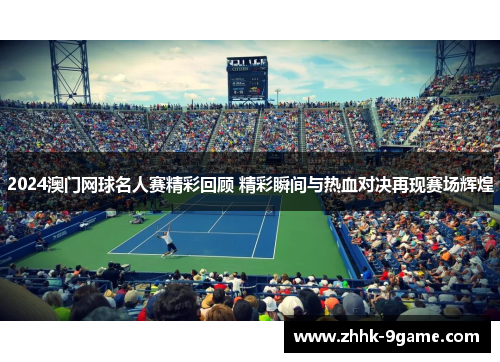 2024澳门网球名人赛精彩回顾 精彩瞬间与热血对决再现赛场辉煌