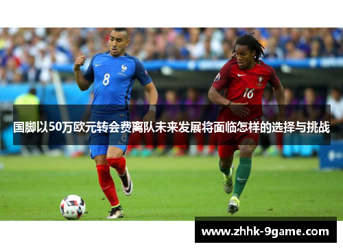 国脚以50万欧元转会费离队未来发展将面临怎样的选择与挑战