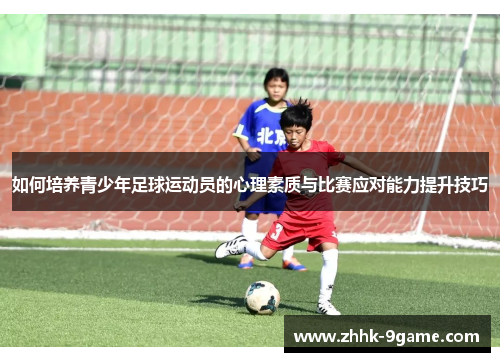 如何培养青少年足球运动员的心理素质与比赛应对能力提升技巧